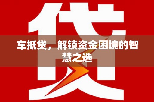 美浓车抵贷，解锁资金困境的智慧之选