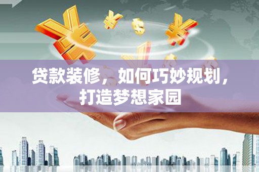 美浓贷款装修，如何巧妙规划，打造梦想家园