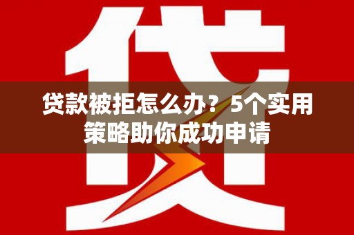 美浓贷款被拒怎么办？5个实用策略助你成功申请