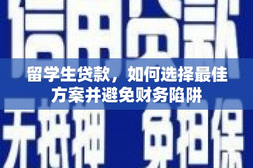 美浓留学生贷款，如何选择最佳方案并避免财务陷阱