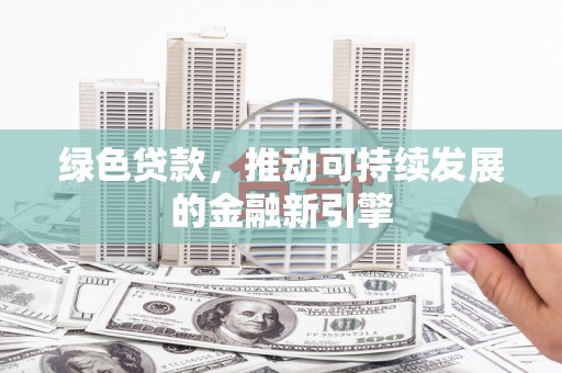 美浓绿色贷款，推动可持续发展的金融新引擎