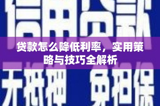 美浓贷款怎么降低利率，实用策略与技巧全解析