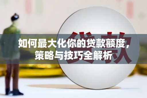 美浓如何最大化你的贷款额度，策略与技巧全解析
