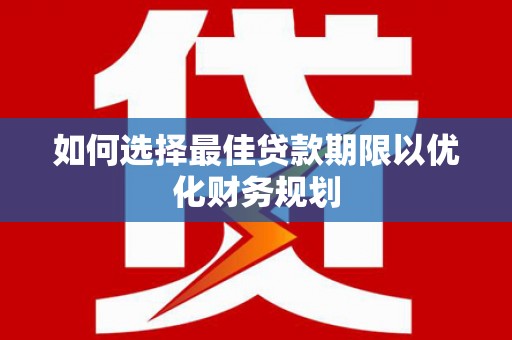 美浓如何选择最佳贷款期限以优化财务规划