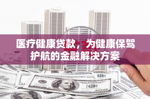 美浓医疗健康贷款，为健康保驾护航的金融解决方案