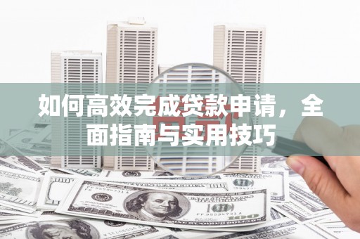 美浓如何高效完成贷款申请，全面指南与实用技巧