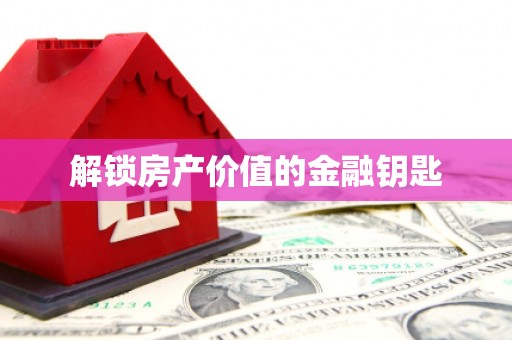 美浓解锁房产价值的金融钥匙