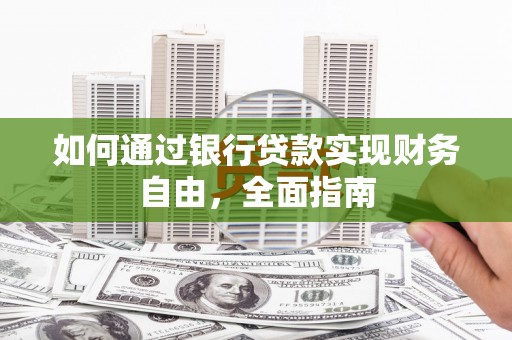 美浓如何通过银行贷款实现财务自由，全面指南