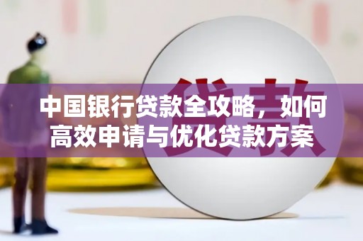美浓中国银行贷款全攻略，如何高效申请与优化贷款方案