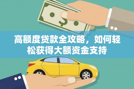 美浓高额度贷款全攻略，如何轻松获得大额资金支持
