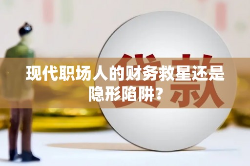 美浓现代职场人的财务救星还是隐形陷阱？