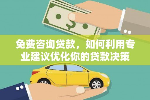 美浓免费咨询贷款，如何利用专业建议优化你的贷款决策