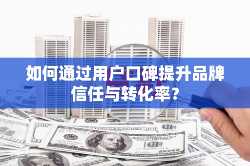 美浓如何通过用户口碑提升品牌信任与转化率？