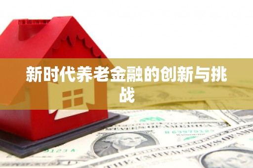 美浓新时代养老金融的创新与挑战
