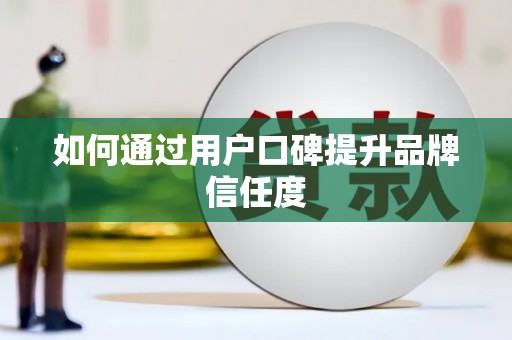 美浓如何通过用户口碑提升品牌信任度