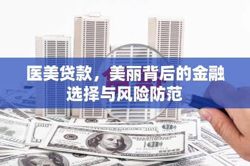 美浓医美贷款，美丽背后的金融选择与风险防范
